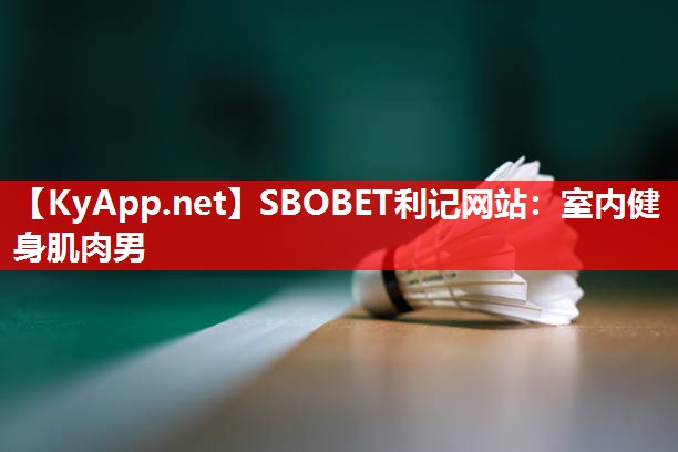 SBOBET利记网站：室内健身肌肉男