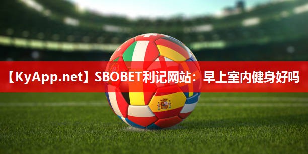 SBOBET利记网站：早上室内健身好吗