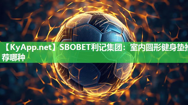 SBOBET利记集团：室内圆形健身垫推荐哪种