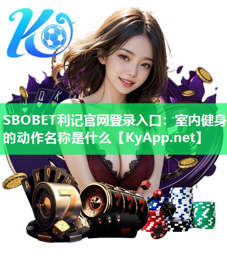 SBOBET利记官网登录入口：室内健身的动作名称是什么