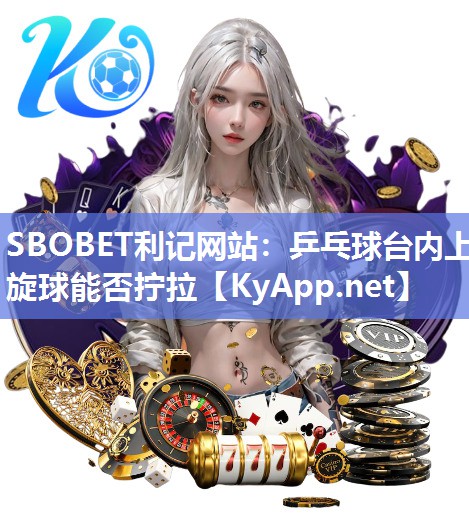 SBOBET利记网站：乒乓球台内上旋球能否拧拉