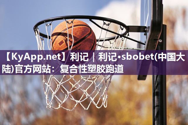 利记｜利记·sbobet(中国大陆)官方网站：复合性塑胶跑道