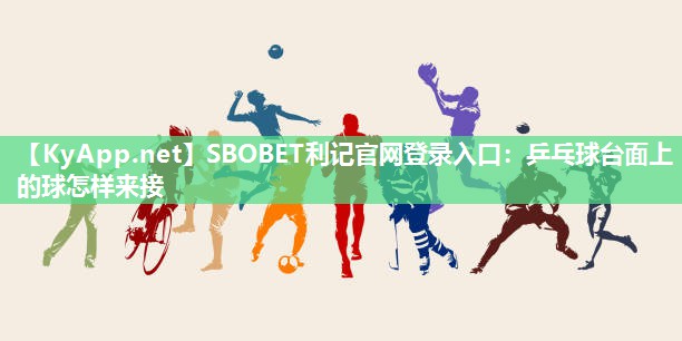 SBOBET利记官网登录入口：乒乓球台面上的球怎样来接