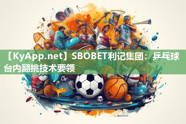 SBOBET利记集团：乒乓球台内翻挑技术要领