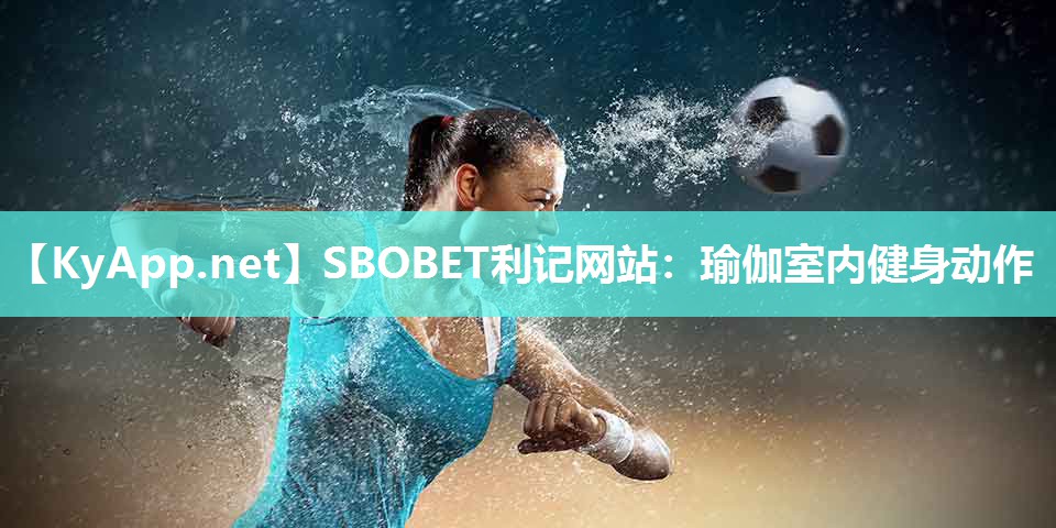 SBOBET利记网站：瑜伽室内健身动作