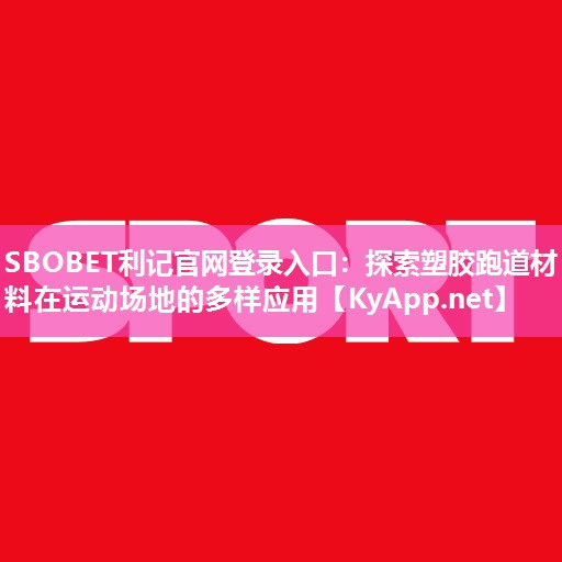 SBOBET利记官网登录入口：探索塑胶跑道材料在运动场地的多样应用