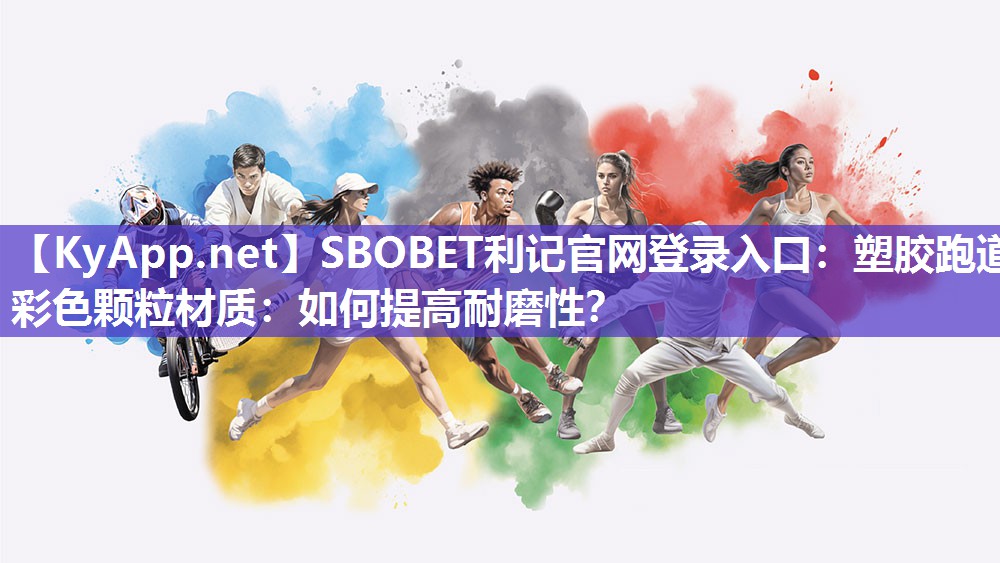 SBOBET利记官网登录入口：塑胶跑道彩色颗粒材质：如何提高耐磨性？