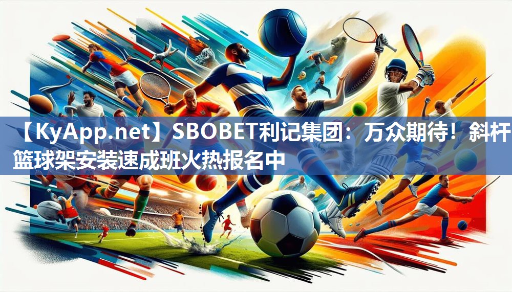 SBOBET利记集团：万众期待！斜杆篮球架安装速成班火热报名中