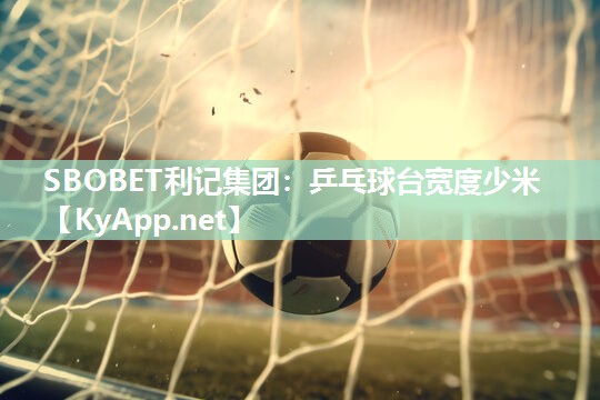 SBOBET利记集团：乒乓球台宽度少米