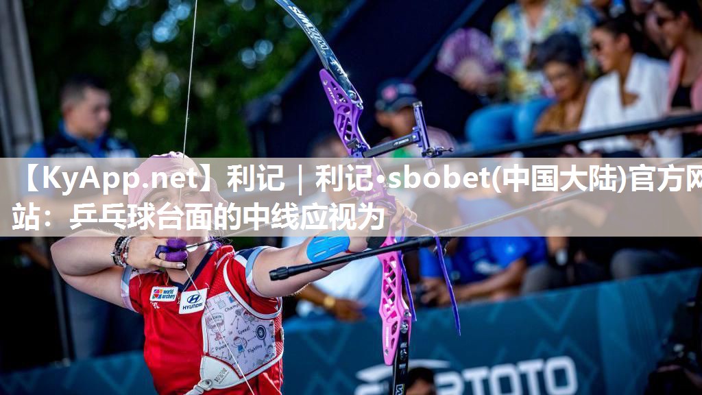 利记｜利记·sbobet(中国大陆)官方网站：乒乓球台面的中线应视为