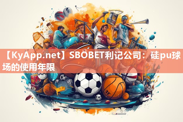 SBOBET利记公司：硅pu球场的使用年限