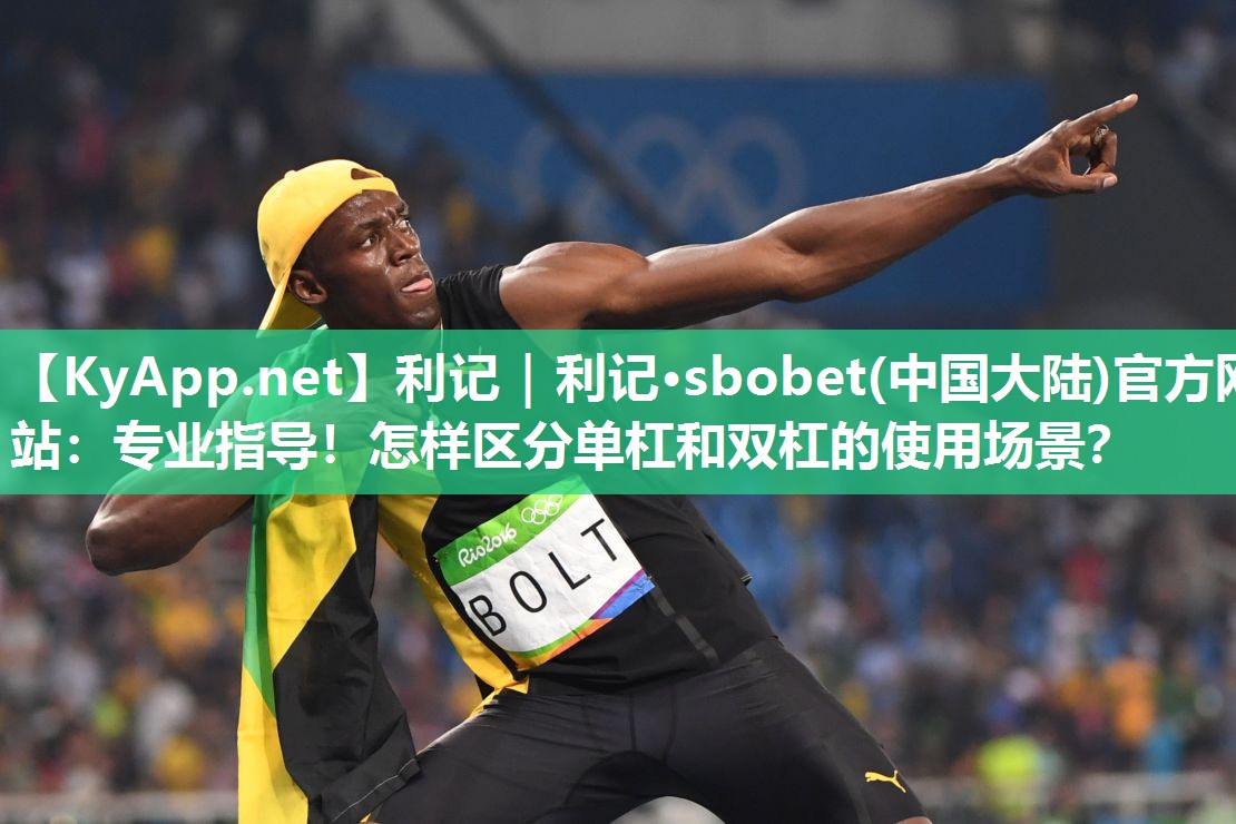 利记｜利记·sbobet(中国大陆)官方网站：专业指导！怎样区分单杠和双杠的使用场景？