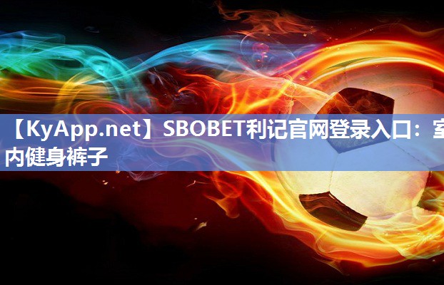 SBOBET利记官网登录入口：室内健身裤子