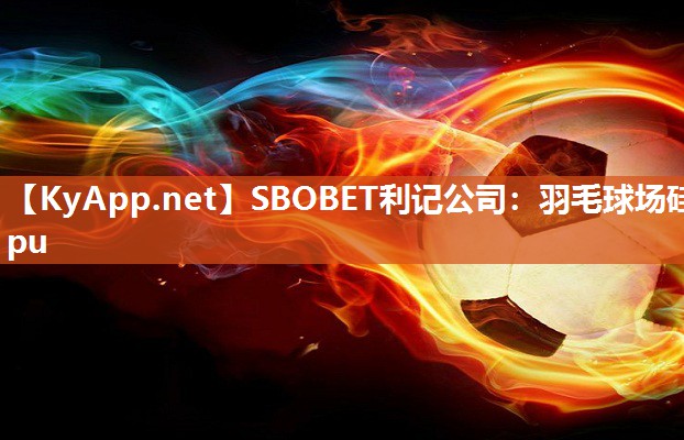 SBOBET利记公司：羽毛球场硅pu