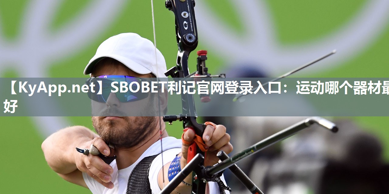 SBOBET利记官网登录入口：运动哪个器材最好