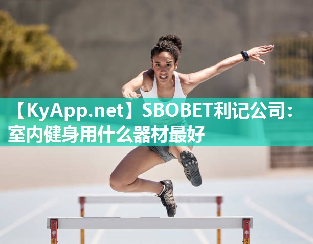 SBOBET利记公司：室内健身用什么器材最好