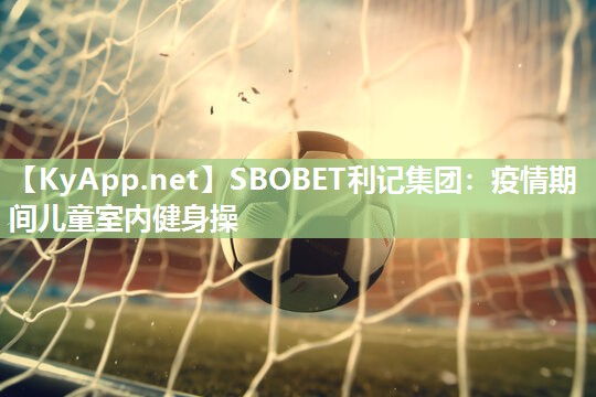 SBOBET利记集团：疫情期间儿童室内健身操