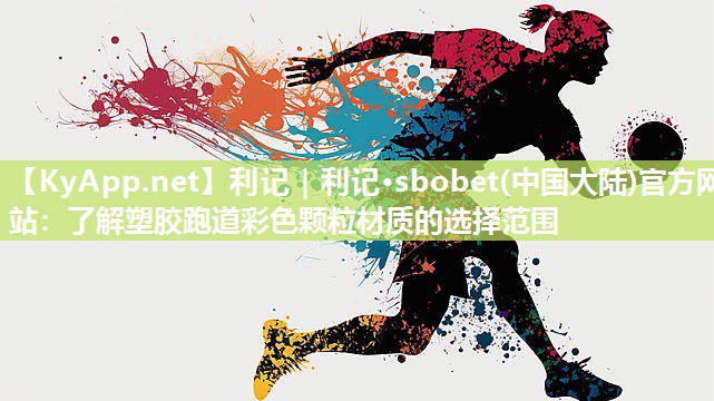 利记｜利记·sbobet(中国大陆)官方网站：了解塑胶跑道彩色颗粒材质的选择范围