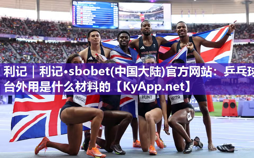 利记｜利记·sbobet(中国大陆)官方网站：乒乓球台外用是什么材料的