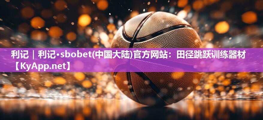 利记｜利记·sbobet(中国大陆)官方网站：田径跳跃训练器材