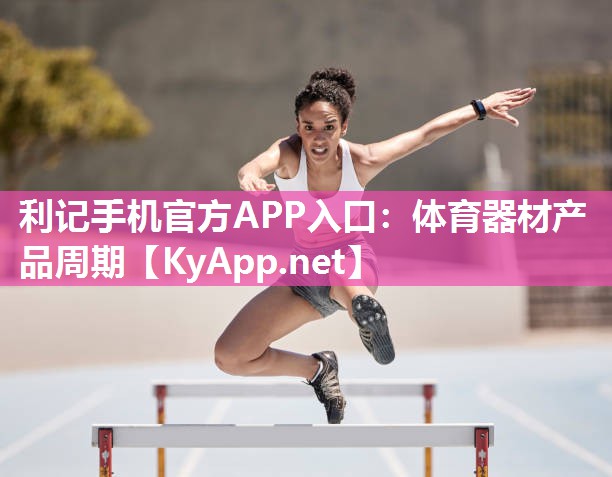 利记手机官方APP入口：体育器材产品周期