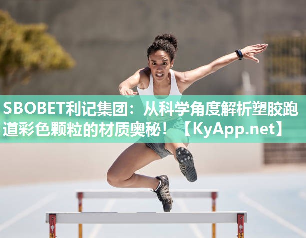 SBOBET利记集团：从科学角度解析塑胶跑道彩色颗粒的材质奥秘！