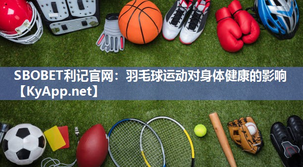 SBOBET利记官网：羽毛球运动对身体健康的影响