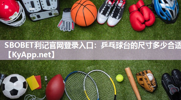 SBOBET利记官网登录入口：乒乓球台的尺寸多少合适