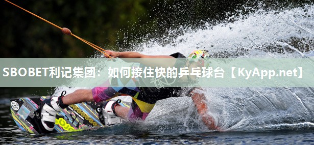 如何接住快的乒乓球台 如何接住快的乒乓球台