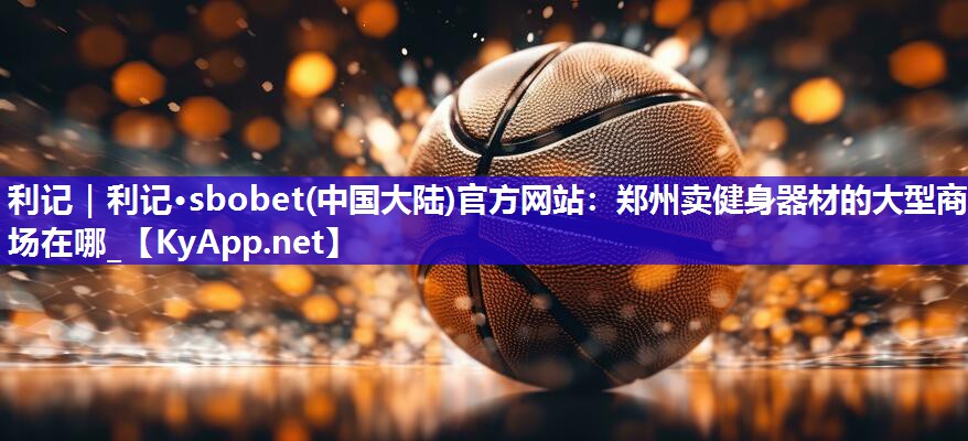 郑州卖健身器材的大型商场在哪_ 郑州卖健身器材的大型商场在哪_