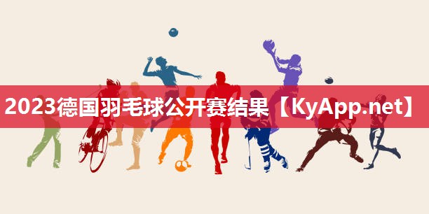 2023德国羽毛球公开赛结果 2023德国羽毛球公开赛结果