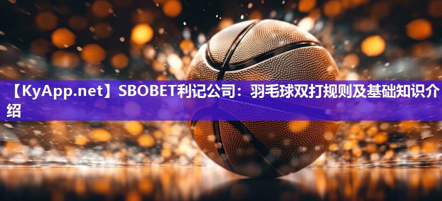 羽毛球双打规则及基础知识介绍 羽毛球双打规则及基础知识介绍