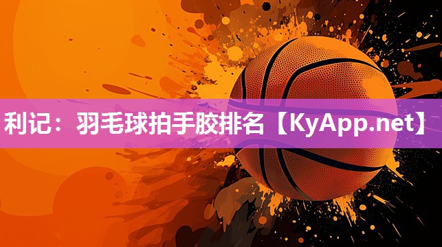 羽毛球拍手胶排名 羽毛球拍手胶排名
