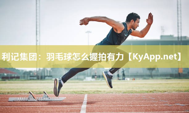 羽毛球怎么握拍有力 羽毛球怎么握拍有力