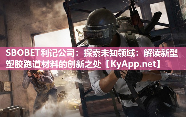 探索未知领域:解读新型塑胶跑道材料的创新之处 探索未知领域:解读新型塑胶跑道材料的创新之处